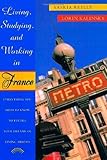 Living, Studying, and Working in France: Everything You Need To Know To Fulfill Your Dreams of Living Abroad by Saskia Reilly, Lorin David Kalisky