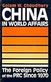 China in World Affairs : The Foreign Policy of the PRC since 1970, Choudhury, Golam W., 0865313296