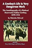 A Cowboy's Life Is Very Dangerous Work: The Autobiography of a Flathead Reservation Indian Cowboy, 1 by 