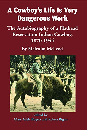 A Cowboy's Life Is Very Dangerous Work: The Autobiography of a Flathead Reservation Indian Cowboy, 1 by Malcolm McLeod