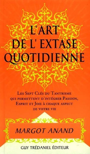 L'extase au quotidien ou La passion de vivre au XXIe siècle : Les sept clefs du tantrisme qui perme by Margot Anand, Jean Brunet