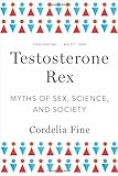 Testosterone Rex: Myths of Sex, Science, and Society