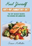 Anti-Inflammatory Diet: Heal Yourself: The Top 100 Best Recipes For Chronic Inflammation (All Natural Solutions For Healing Inflammation Along With Anti Inflammatory Cookbook and Recipes)
