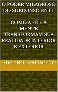 Livro O Poder milagroso do subconsciente: Como a fé e a mente transformam sua realidade interior e exterior