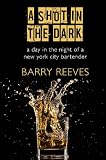 A Shot in the Dark: A Day in the Night of a New York City Bartender by 