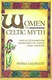 Women in Celtic Myth: Tales of Extraordinary Women from the Ancient Celtic Tradition by