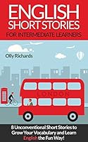 English Short Stories For Intermediate Learners: 8 Unconventional Short Stories to Grow Your Vocabulary and Learn English the Fun Way! (English Edition)