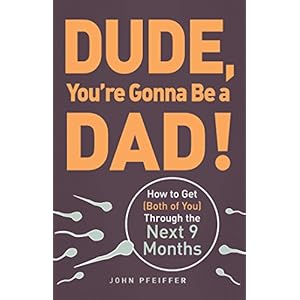 Dude, You’re Gonna Be a Dad!: How to Get (Both of You) Through the Next 9 Months