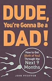 Dude, You're Gonna Be a Dad!: How to Get (Both of You) Through the Next 9 Months by [Pfeiffer, John]