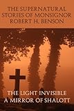 The Supernatural Stories of Monsignor Robert H. Benson: The Light Invisible, a Mirror of Shalott by 