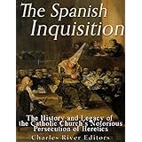 The Spanish Inquisition: The History and Legacy of the Catholic Church’s Notorious Persecution of Heretics
