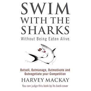 Swim With The Sharks Without Being Eaten Alive: Outsell, Outmanage, Outmotivate and Outnegotiate your Competition