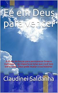 Livro Fé em Deus para vencer: A fé nos da forças para permanecer firme e inabalavél, não importa as lutas que você tem enfrentado, Deus pode mudar a sua história!