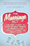 The Marriage Act: The Risk I Took to Keep My Best Friend in America, and What It Taught Us About Lov by 
