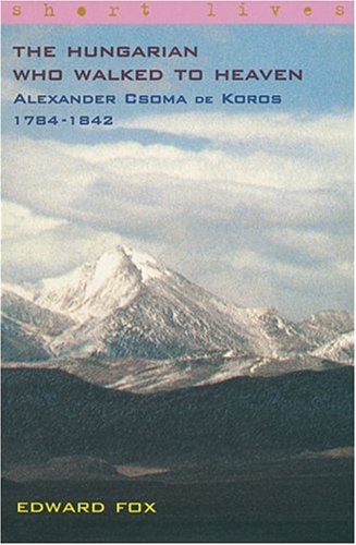 The Hungarian Who Walked to Heaven-Alexander Csoma De Koros-1784-1842 (Short Lives) by Edward Fox