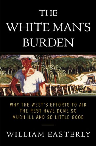 Download The White Man's Burden: Why the West's Efforts to Aid the Rest Have Done So Much Ill and So Little Good Download The White Man's Burden: Why the West's Efforts to Aid the Rest Have Done So Much Ill and So Little Good