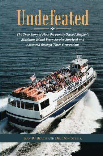 Undefeated: The True Story of How the Family-Owned Shepler's Mackinac Island Ferry Service Survived and Advanced through Three Generations