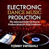 Electronic Dance Music Production: The Advanced Guide on How to Produce Music for EDM Producers by 