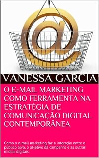 Livro O E-MAIL MARKETING COMO FERRAMENTA NA ESTRATÉGIA DE COMUNICAÇÃO DIGITAL CONTEMPORÂNEA: Como o e-mail marketing faz a interação entre o público alvo, o ... (SÉRIE MARKETING E VENDAS DIGITAIS Livro 1)