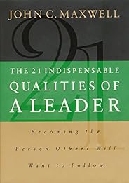 The 21 Indispensable Qualities of a Leader: Becoming the Person Others Will Want to Follow
