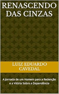 Livro Renascendo das Cinzas: A Jornada de um Homem para a Redenção e a Vitória Sobre a Dependência