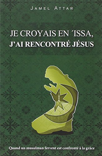 Je croyais en 'Issa, j'ai rencontré Jésus : Quand un musulman fervent est confronté à la grâce by Jamel Attar