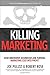 Killing Marketing: How Innovative Businesses Are Turning Marketing Cost Into Profit - Book by Robert Rose