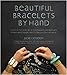 Beautiful Bracelets By Hand: Seventy Five One-of-a-Kind Baubles, Bangles and Other Wrist Adornments You Can Make At Home by Jade Gedeon