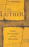 The Fabricated Luther: Refuting Nazi Connections and Other Modern Myths by Uwe Siemon-Netto