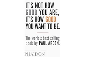 It's Not How Good You Are, It's How Good You Want to Be: The world's best-selling book by Paul Arden