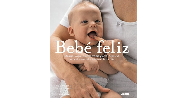 Bebe Feliz Your Happy Baby Masaje Yoga Aromaterapia Y Otras Tecnicas Para El Desarrollo Integral De Tu Hijo Massage Yoga Aromatherapy And Other Ways To Blissful Babyhood Spanish Edition Meredith Sheena
