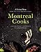 Montreal Cooks: A Tasting Menu from the City's Leading Chefs