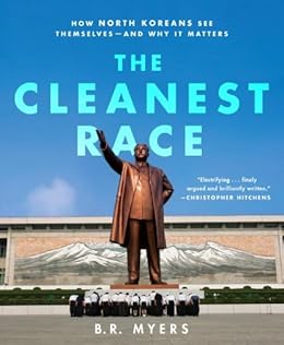 The Cleanest Race: How North Koreans See Themselves and Why It Matters by [Myers, B.R.]