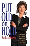 Image de Put Old on Hold: The Only Guide You'll Ever Need to Help You Get From Baby Boomer to WhataBabe