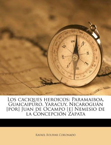 Los caciques heroicos: Paramaiboa. Guaicaipuro. Yaracuy. Nicaroguán [por] Juan de Ocampo [e] Nemesio de la Concepción Zapata (Spanish Edition)