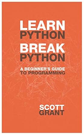 Learn Python, Break Python: A Beginner's Guide to Programming, Scott ...