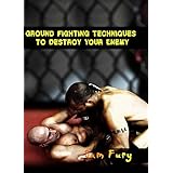 Ground Fighting Techniques to Destroy Your Enemy: Street Based Ground Fighting, Brazilian Jiu Jitsu, and Mixed Marital Arts Fighting Techniques (Self Defense Book 11)