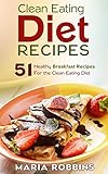 Clean Eating Diet Recipes: 51 Healthy Breakfast Recipes for the Clean Eating Diet by Maria Robbins