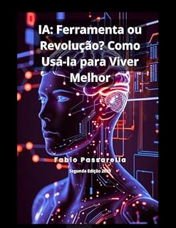 Livro IA: Ferramenta ou Revolução? Como Usá-la para Viver Melhor: IA: Ferramenta ou Revolução? Como Usá-la para Viver Melhor