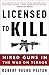 Licensed to Kill: Hired Guns in the War on Terror by Robert Young Pelton