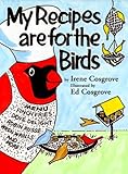 My Recipes Are for the Birds: More than 30 Recipes and Countless Tips for Feeding your Feathered Fri by