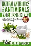 Natural  Antibiotics And Antivirals For Beginners: An Easy Guide To Herbal Medicine And Natural Healing ( Home, Disease Prevention, Prevent Illness, Health, ... (The Doctor's Smarter Self Healing Series)