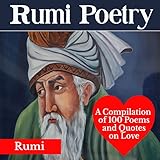 Rumi Poetry: A Compilation of 100 Poems and Quotes on Love