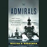 The Admirals: Nimitz, Halsey, Leahy, and King - The Five-Star Admirals Who Won the War at Sea by 