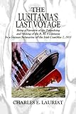 The Lusitania's  Last Voyage: Being a Narrative of the Torpedoing and Sinking of the R. M. S Lusitania by a German Submarine off the Irish Coast May 7, 1915