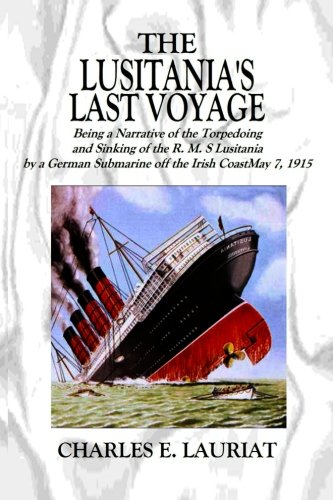 The Lusitania's  Last Voyage: Being a Narrative of the Torpedoing and Sinking of the R. M. S Lusitania by a German Submarine off the Irish Coast May 7, 1915
