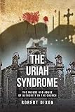 The Uriah Syndrome: The Misuse and Abuse of Authority in the Church by
