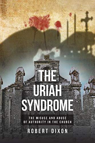 The Uriah Syndrome: The Misuse and Abuse of Authority in the Church by Robert Dixon