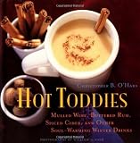 Hot Toddies: Mulled Wine, Buttered Rum, Spiced Cider, and Other Soul-Warming Winter Drinks by 