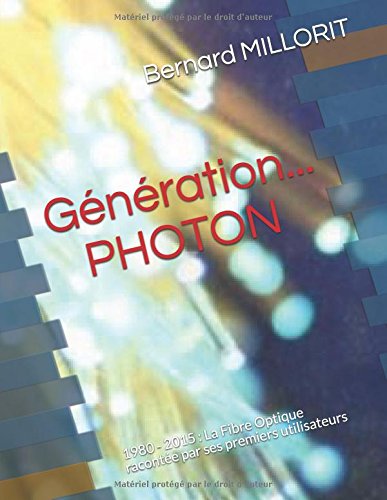 Génération... PHOTON: 1980 - 2015 : La Fibre Optique racontée par ses premiers utilisateurs (Fren by Bernard MILLORIT